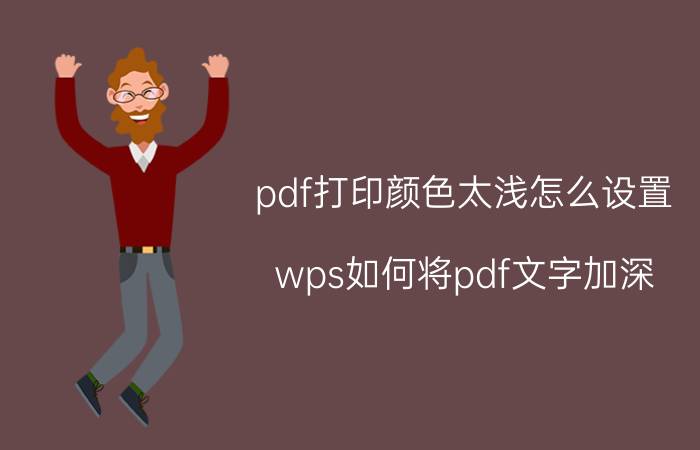 pdf打印颜色太浅怎么设置 wps如何将pdf文字加深？